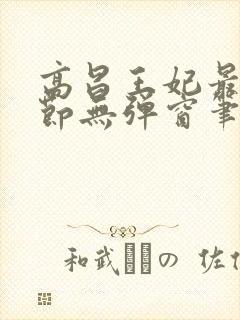 高昌王妃最新章节无弹窗笔趣阁