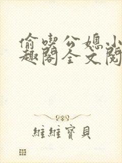 偷吃公媳小说笔趣阁全文阅读封面