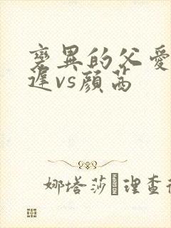 变异的父爱颜栖迟vs颜茜