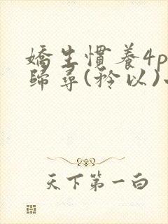 娇生惯养4ph归寻(矜以)小说免费阅读