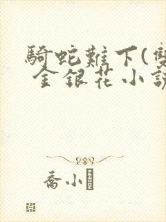 骑蛇难下(双) 金银花小说
