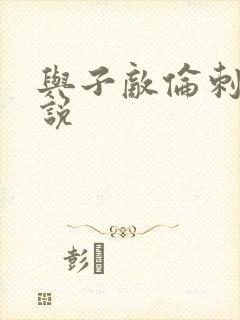 与子敌伦刺激小说