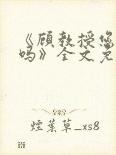 《顾教授您睡了吗》全文免费阅读