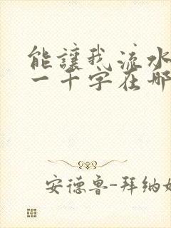 能让我流水水的一千字在哪看