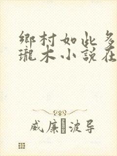 乡村如此多娇玲珑木小说在线阅读