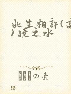 此生相许(高干) 晓之水