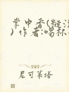 掌中香(糙汉 ) 作者:喝杯奶茶