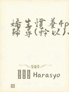 娇生惯养4ph归寻(矜以)小说免费阅读