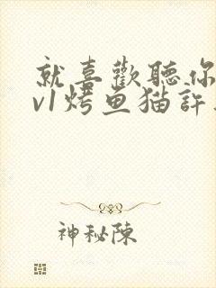 就喜欢听你叫1v1烤鱼猫许薇