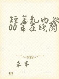 短篇乱肉欲文500篇在线阅读