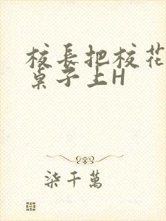 校长把校花放到桌子上H