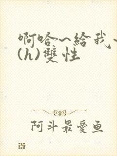 啊哈~给我~啊(h)双性