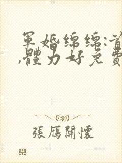 军婚绵绵:首长,体力好免费阅读