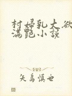 村妇乳大欲乡村满艳小说
