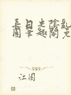 长日光阴乱作一团笔趣阁免费阅读无