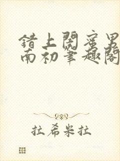 错上闺蜜男友沈南初笔趣阁