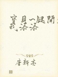 宝贝~腿开大点我添添