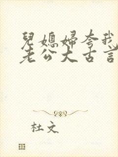 儿媳妇夸我比她老公大古言