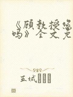 《顾教授您睡了吗》全文免费阅读