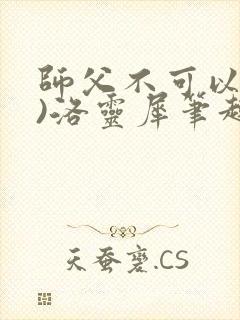 师父不可以(限)洛灵犀笔趣阁无弹窗
