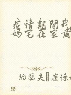 疫情期间我和我妈宅在家黄金屋