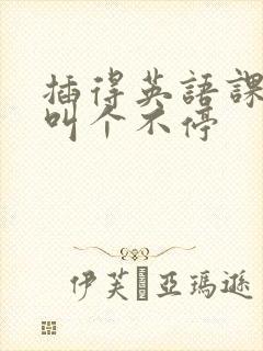 插得英语课代表叫个不停