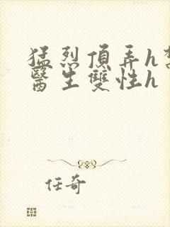 猛烈顶弄h禁欲医生双性h