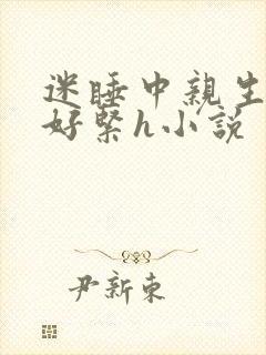 迷睡中亲生乖女好紧h小说