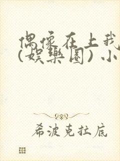 偶像在上我在下(娱乐圈) 小说免费阅读