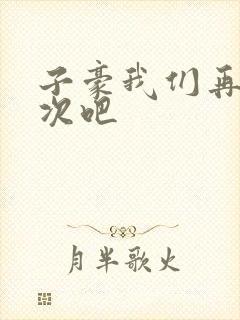 子豪我们再做一次吧