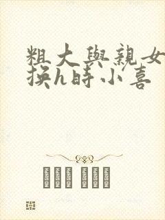 粗大与亲女伦交换h时小喜