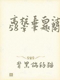 高校长白沽1-58章笔趣阁
