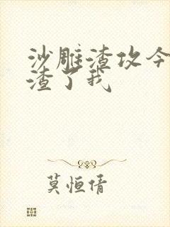 沙雕渣攻今天又渣了我