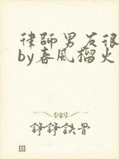律师男友很难撩by春风榴火