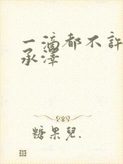 一滴都不许漏魏承泽