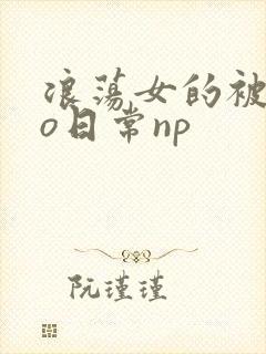 浪荡女的被cao日常np