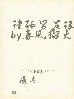 律师男友很难撩by春风榴火