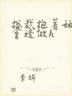 总裁抱着她边开会边做h