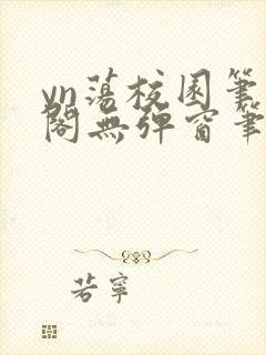 yn荡校园笔趣阁无弹窗笔趣阁