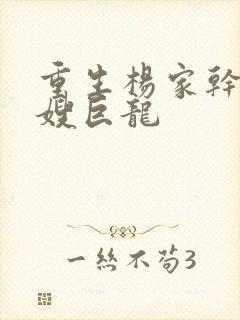 重生杨家干了众嫂巨龙