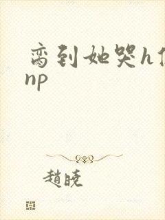 脔到她哭h修仙np