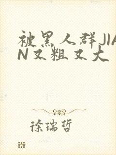 被黑人群JIAN又粗又大