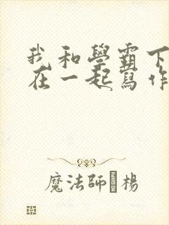我和学霸下面连在一起写作业小说