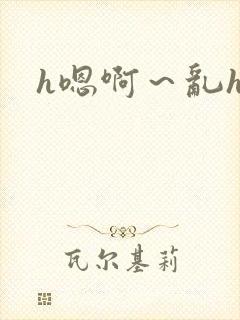 h嗯啊～乱h文