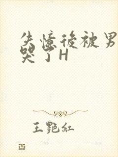 失忆后被男友C哭了H