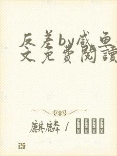 反差by咸鱼全文免费阅读笔趣阁