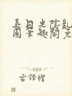 长日光阴乱作一团笔趣阁免费阅读无弹窗