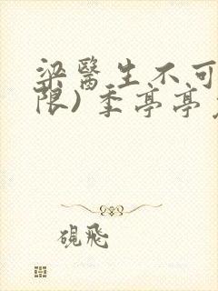 梁医生不可以(限) 季亭亭免费阅读