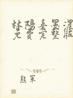 林阳秦墨浓小说免费完整版