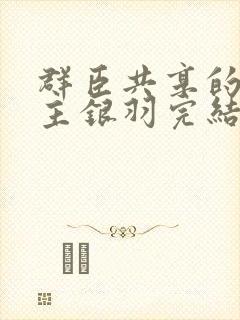群臣共享的小公主银羽完结了吗封面
